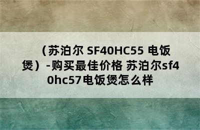 （苏泊尔 SF40HC55 电饭煲）-购买最佳价格 苏泊尔sf40hc57电饭煲怎么样